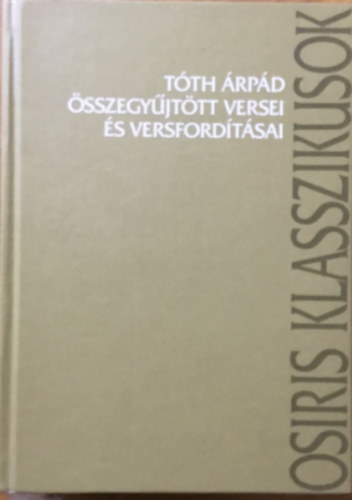 Tóth Árpád: Tóth Árpád összegyűjtött versei és versfordításai