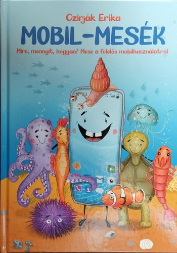 Czirják Erika: Mobil-mesék - Mire, mennyit, hogyan? Mese a felelős mobilhasználatról