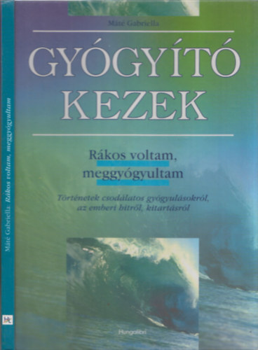 Máté Gabriella: Gyógyító kezek. Rákos voltam, meggyógyultam ...