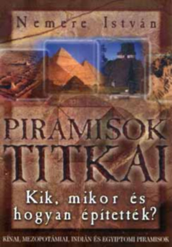 Nemere István: Piramisok titkai - Kik, mikor, miért és hogyan építették?/Kínai, mezopotámiai, indián és egyiptomi piramisok