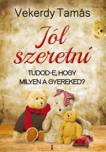 Vekerdy Tamás: Jól szeretni - Tudod-e, hogy milyen a gyereked?