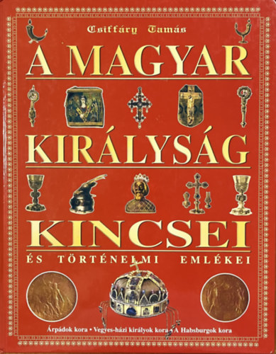 Csiffáry Tamás: A magyar királyság kincsei és történelmi emlékei