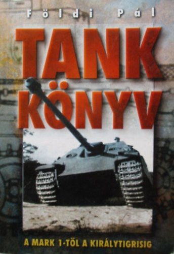 Földi Pál: Tank könyv - A Mark-1-től a Királytigrisig