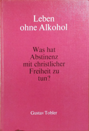Gustav Tobler: Leben ohne Alkohol - Was hat Abstinenz mit christlicher Freiheit zu tun?