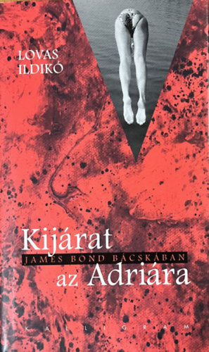 Lovas Ildikó: Kijárat az Adriára - James Bond a Bácskában