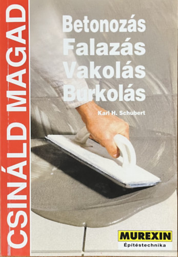 Karl H. Schubert: Betonozás, falazás, vakolás, burkolás (Csináld magad)