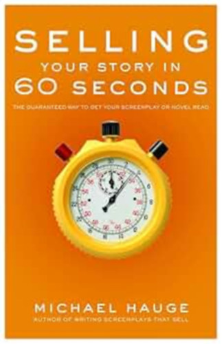 Michael Hauge (Author): Selling Your Story in 60 Seconds: The Guaranteed Way to Get Your Screenplay or Novel Read