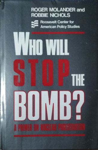 Roger Molander; Robbie Nichols: Who Will Stop the Bomb? - A Primer on Nuclear Proliferation