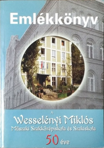 Hajós Tibor (szerk.): Emlékkönyv - A Wesselényi Miklós Műszaki Szakközépiskola és Szakiskola 50 éve