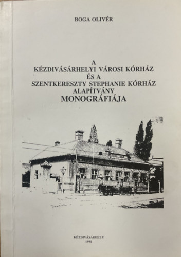 Boga Olivér: A Kézdivásárhelyi Városi Kórház és a Szentkereszty Stephanie Kórház Alapítvány monográfiája