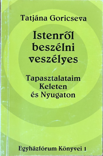 Tatjána Goricseva: Istenről beszélni veszélyes: Tapasztalataim Keleten és Nyugaton