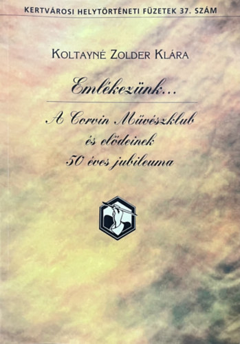 Koltayné Zolder Klára: Emlékezünk... - A Corvin Művészklub és elődeinek 50 éves jubileuma
