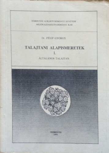 Filep György Dr.: Talajtani alapismeretek I. - Általános talajtan