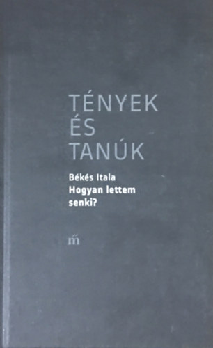 Békés Itala: Hogyan lettem senki? (Tények és tanúk)