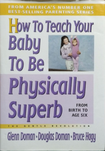 Glenn Doman - Douglas Doman - Bruce Hagy: How to Teach Your Baby to Be Physically Superb (The Gentle Revolution)