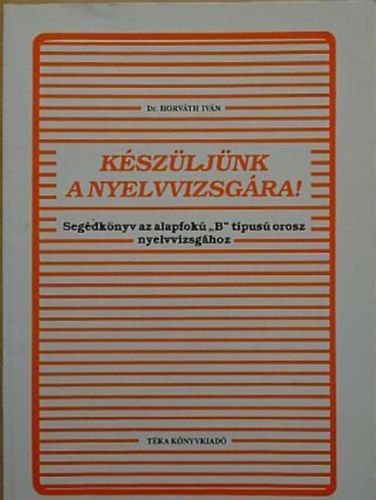 Dr. Horváth Iván: Készüljünk a nyelvvizsgára! - Segédkönyv az alapfokú "B" típusú orosz nyelvvizsgához
