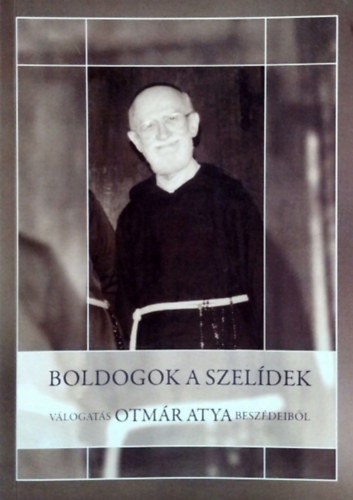 Ámon Ágoston Otmár OFM Cap: Boldogok a szelídek - Válogatás Otmár atya beszédeiből