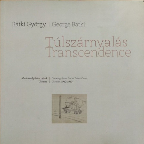 Bátki György / George Batki - John Batki (szerk. ford.)): Túlszárnyalás - Munkaszolgálatos rajzok - Ukrajna, 1942-1943