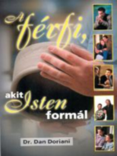 Dr. Dan Doriani: A férfi, akit Isten formál - Hogyan lesz valakiből Isten szíve szerint való férfi?