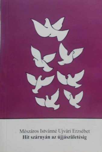Mészáros Istvánné Ujvári Erzsébet: Hit szárnyán az újjászületésig