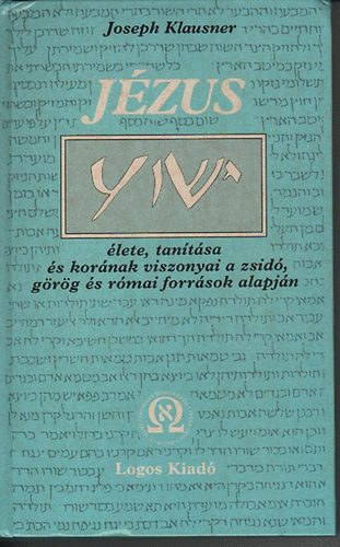 Joseph Klausner: Jézus élete, tanítása és korának viszonyai a zsidó, görög és római források alapján