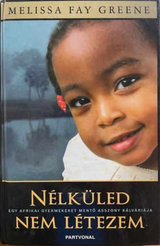 Melissa Fay Greene: Nélküled nem létezem - Egy afrikai gyermekeket mentő asszony...