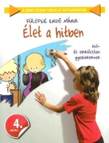 Fülöpné Erdő Mária: Élet a hitben 4. - Hit- és erkölcstan gyerekeknek 