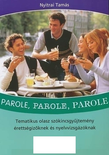 Dr. Nyitrai Tamás: Parole, Parole, Parole - tematikus olasz szókincsgyűjtemény érettségizőknek és nyelvvizsgázóknak
