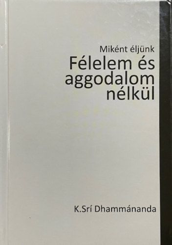 Dhammánanda, Ksrí: Miként éljünk félelem és aggodalom nélkül