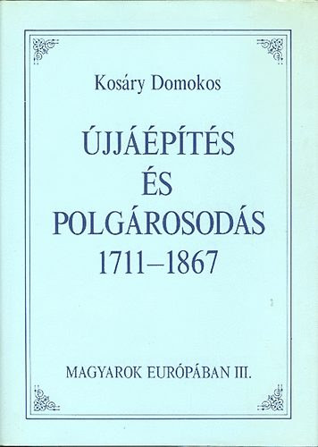 Kosáry Domokos: Újjáépítés és polgárosodás 1711-1867 (Magyarok Európában)