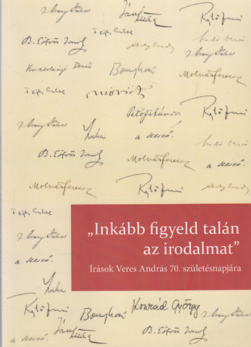 Jeney Éva (szerk.), Kálmán C. György (szerk.): "Inkább figyeld talán az irodalmat" - Írások Veres András 70. születésnapjára