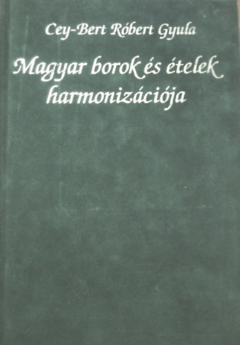 Cey-Bert Róbert Gyula: Magyar borok és ételek harmonizációja (Magyar borok és borvidékek sor)