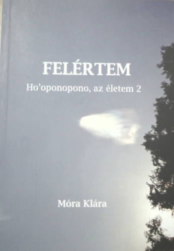 Móra Klára: FELÉRTEM. Ho'oponopono, az életem 2