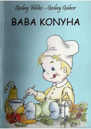 Geday Ildikó - Geday Gábor: Baba konyha - Egészséges, egyszerű, házilag elkészíthető receptek a kisbabáknak, a kismamáknak és a kispapáknak