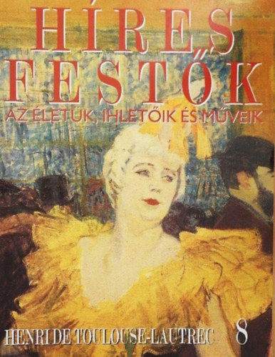Stephen Rose (szerk.): Híres festők (Az életük, ihletőik és műveik) 8. szám - Henri de Toulouse-Lautrec