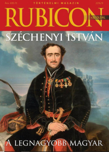 : Rubicon Történelmi magazin 2016.9.szám. Széchenyi István A Legnagyobb Magyar .