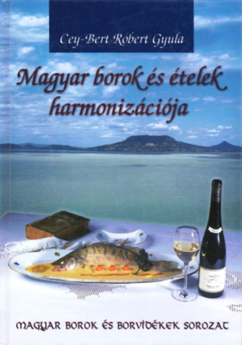 Cey-Bert Róbert Gyula: Magyar borok és ételek harmonizációja (Magyar borok és borvidékek sor)