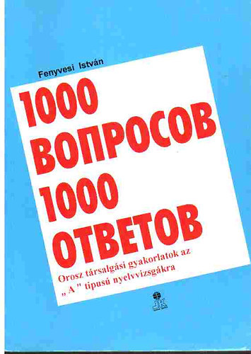 Fenyvesi István, Dr. Szalai Elek: 1000 ​вопросов 1000 ответов – Orosz társalgási gyakorlatok az "A" típusú nyelvvizsgákra