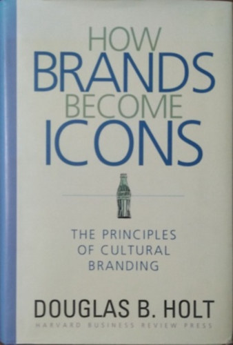 Douglas B. Holt: How Brands Become Icons - The Principles of Cultural Branding