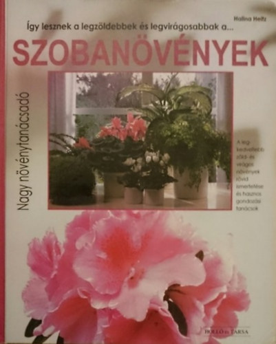 Halina Heitz: Így lesznek a legzöldebbek és legvirágosabbak... A szobanövények (Nagy növénytanácsadó)