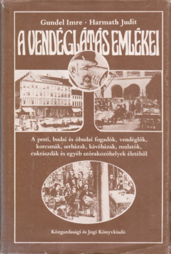 Gundel Imre-Harmath Judit: A vendéglátás emlékei - A pesti, budai és óbudai fogadók, vendéglők, korcsmák, serházak, kávéházak, mulatók, cukrászdák és egyéb szórakozóhelyek életéből
