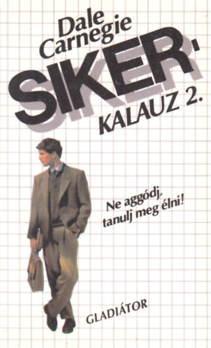 Dale Carnegie: Sikerkalauz 2. Ne aggódj, tanulj meg élni!