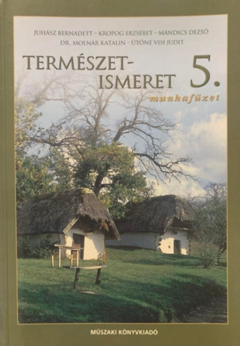 Juhász Bernadett; Kropog Erzsébet; Mándics Dezső; Dr. Molnár Katalin; Ütőné Visi Judit: TERMÉSZETISMERET 5. MUNKAFÜZET