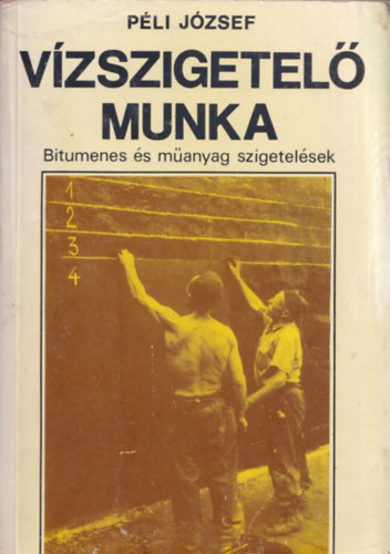 Péli József: Vízszigetelő munka (Bitumenes és műanyag szigetelések)