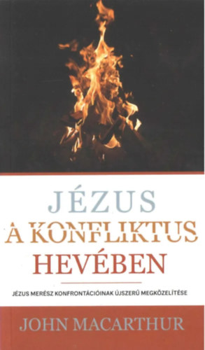 John MacArthur: Jézus a konfliktus hevében Jézus merész konfrontációinak újszerű megközelítése