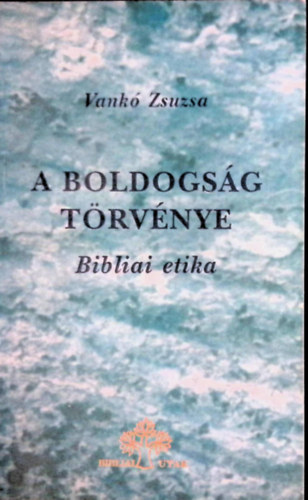 Vankó Zsuzsa: A boldogság törvénye - Bibliai etika