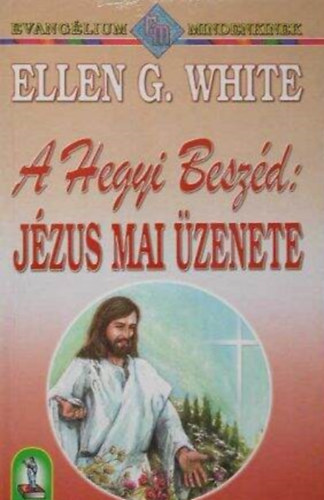Ellen Gould White: A Hegyi Beszéd - Jézus mai üzenete