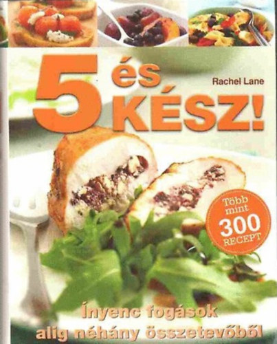 Rachel Lane: 5 és kész! Ínyenc fogások alig néhány összetevőből. Több, mint 300 recept