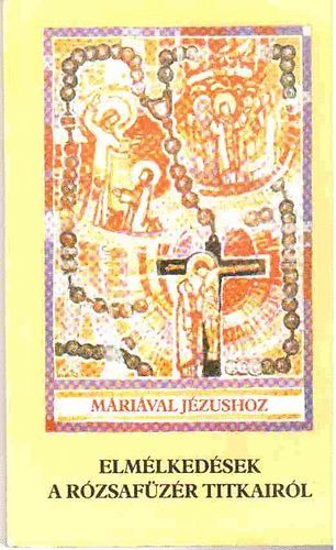 : Máriával Jézushoz -Elmélkedések a rózsafüzér titkairól