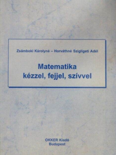 Zsámboki Károlyné, Horváthnészigligeti Adél: Matematika kézzel, fejjel, szívvel